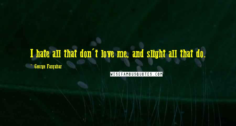 George Farquhar Quotes: I hate all that don't love me, and slight all that do.