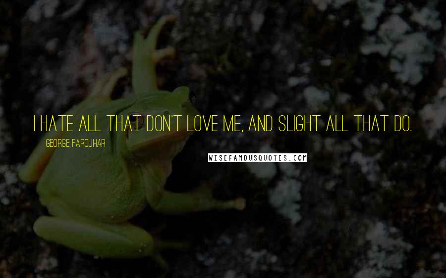 George Farquhar Quotes: I hate all that don't love me, and slight all that do.