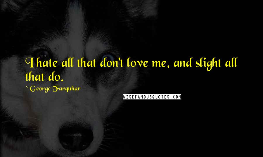 George Farquhar Quotes: I hate all that don't love me, and slight all that do.
