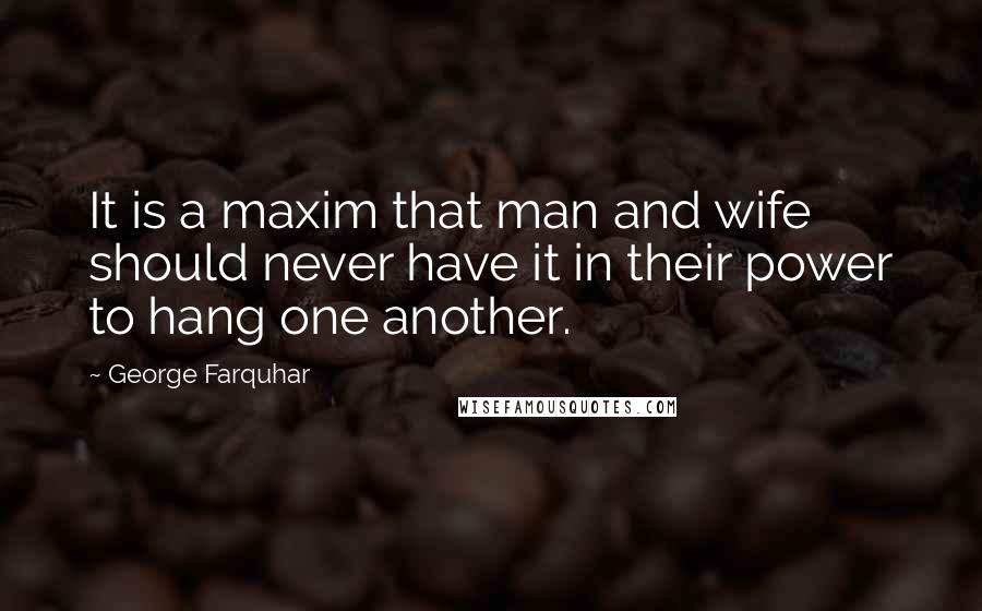 George Farquhar Quotes: It is a maxim that man and wife should never have it in their power to hang one another.