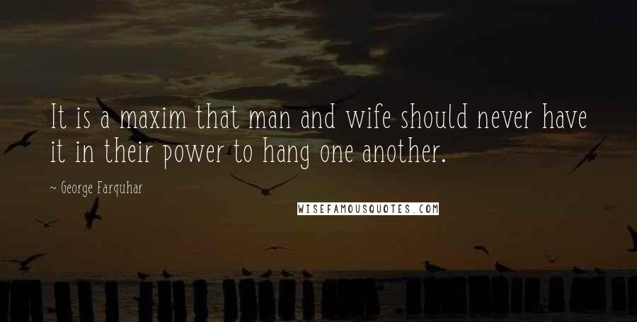 George Farquhar Quotes: It is a maxim that man and wife should never have it in their power to hang one another.