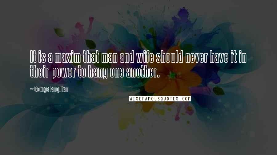 George Farquhar Quotes: It is a maxim that man and wife should never have it in their power to hang one another.