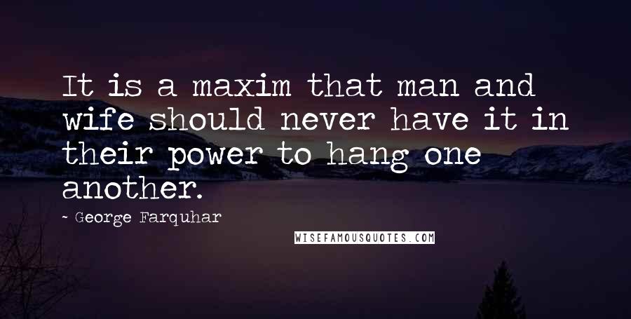 George Farquhar Quotes: It is a maxim that man and wife should never have it in their power to hang one another.