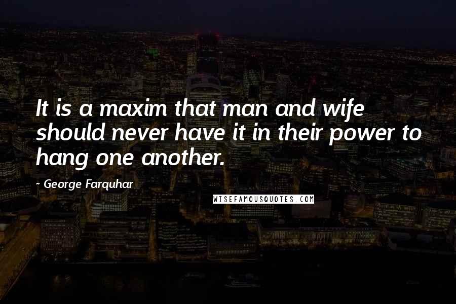 George Farquhar Quotes: It is a maxim that man and wife should never have it in their power to hang one another.