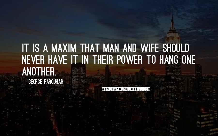 George Farquhar Quotes: It is a maxim that man and wife should never have it in their power to hang one another.