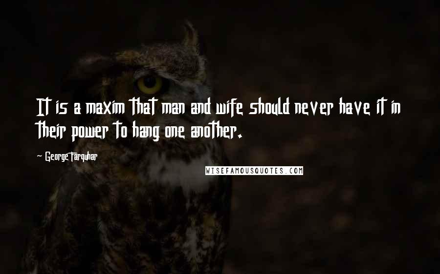 George Farquhar Quotes: It is a maxim that man and wife should never have it in their power to hang one another.