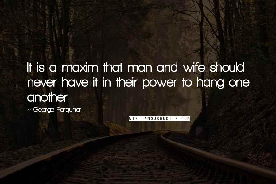 George Farquhar Quotes: It is a maxim that man and wife should never have it in their power to hang one another.