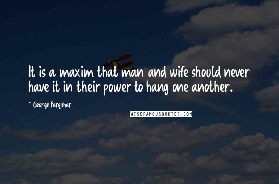 George Farquhar Quotes: It is a maxim that man and wife should never have it in their power to hang one another.