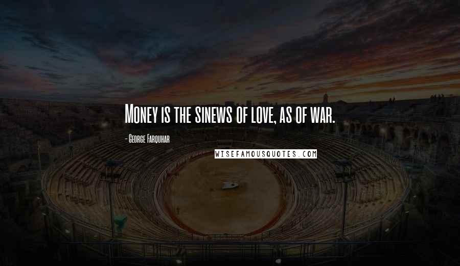 George Farquhar Quotes: Money is the sinews of love, as of war.