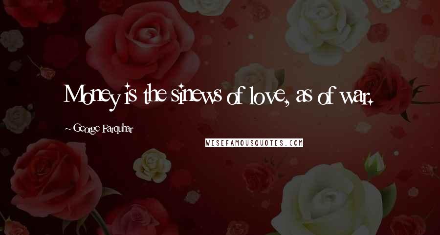 George Farquhar Quotes: Money is the sinews of love, as of war.