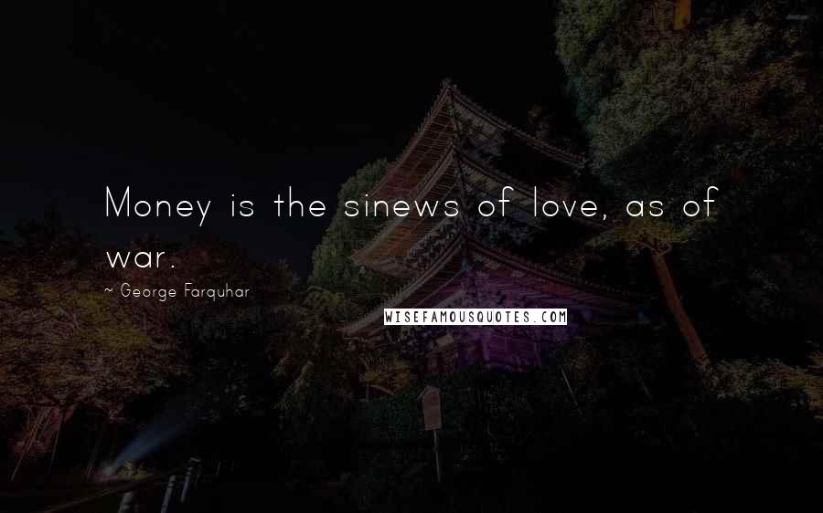 George Farquhar Quotes: Money is the sinews of love, as of war.