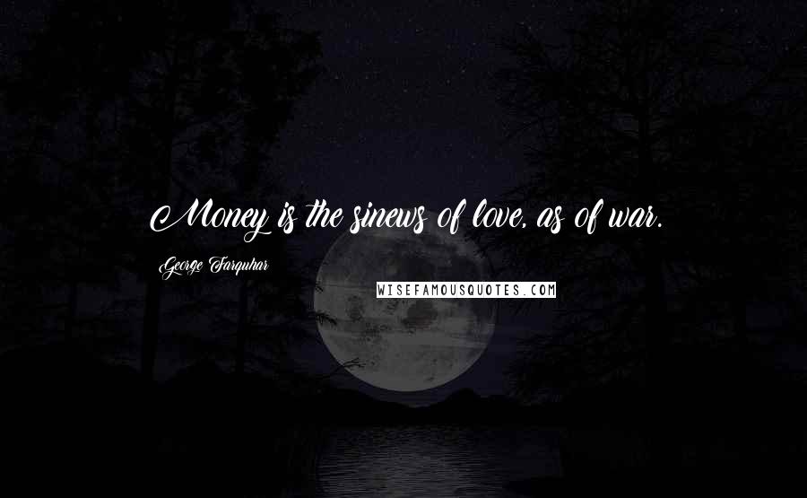 George Farquhar Quotes: Money is the sinews of love, as of war.