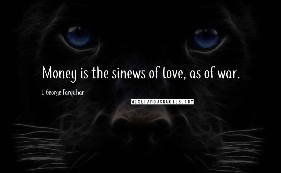 George Farquhar Quotes: Money is the sinews of love, as of war.