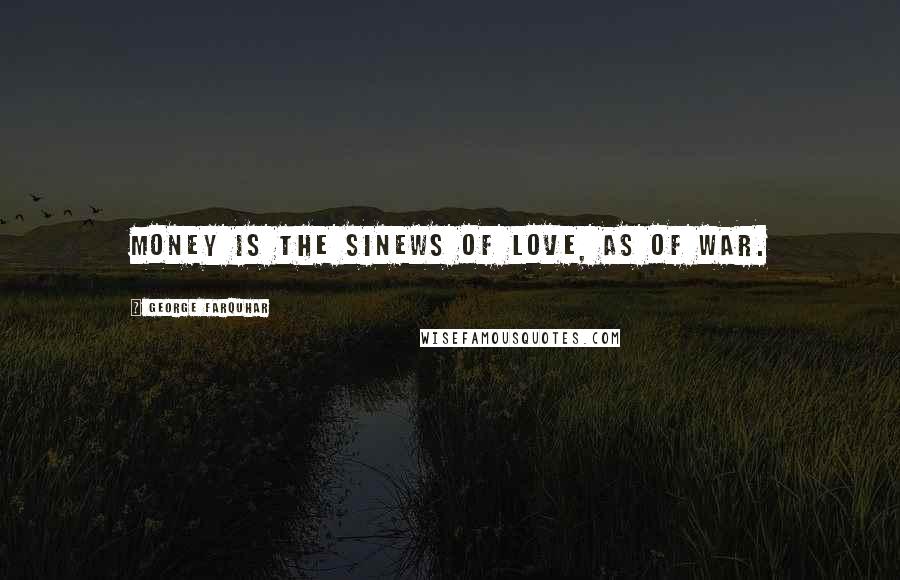 George Farquhar Quotes: Money is the sinews of love, as of war.