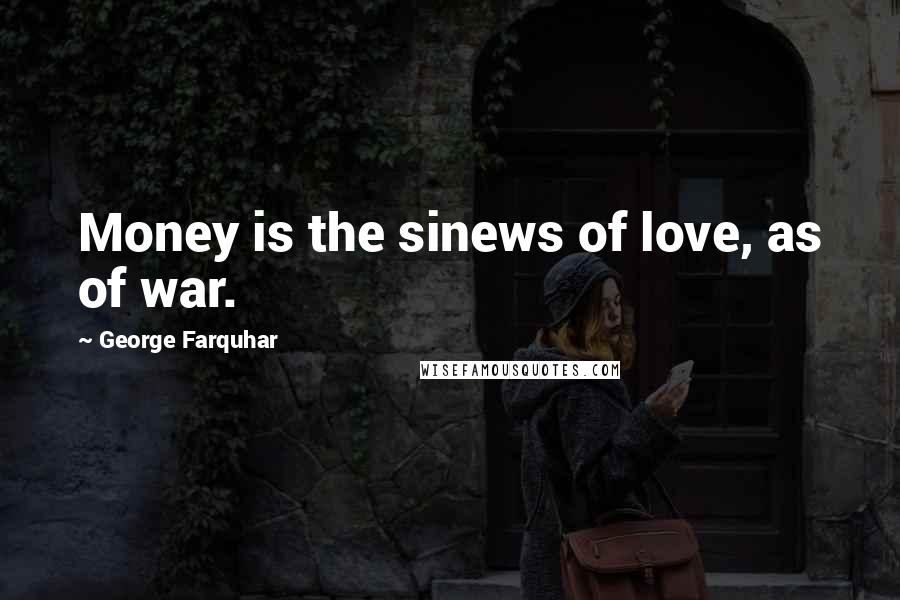 George Farquhar Quotes: Money is the sinews of love, as of war.