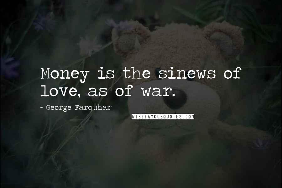 George Farquhar Quotes: Money is the sinews of love, as of war.