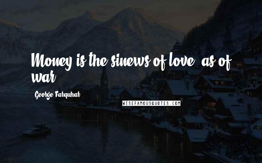 George Farquhar Quotes: Money is the sinews of love, as of war.