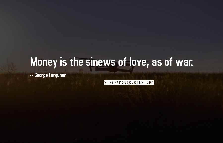 George Farquhar Quotes: Money is the sinews of love, as of war.