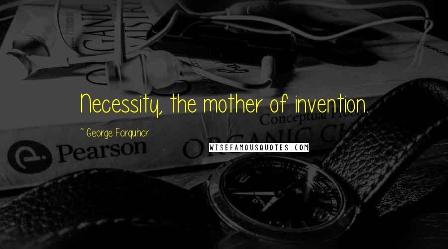 George Farquhar Quotes: Necessity, the mother of invention.