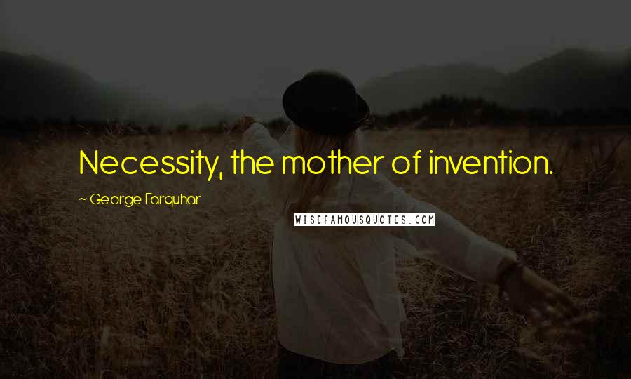 George Farquhar Quotes: Necessity, the mother of invention.