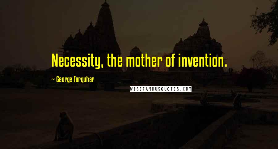 George Farquhar Quotes: Necessity, the mother of invention.