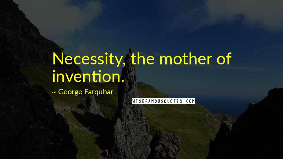 George Farquhar Quotes: Necessity, the mother of invention.