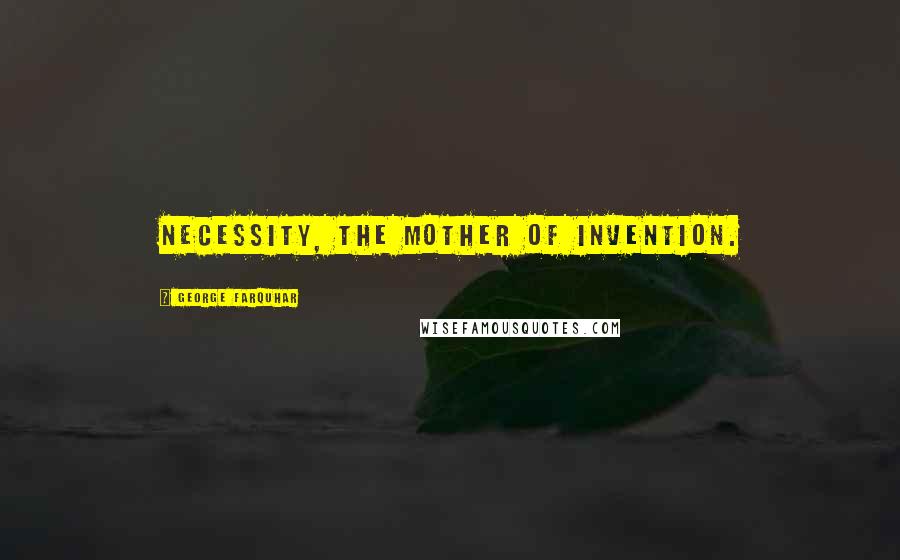 George Farquhar Quotes: Necessity, the mother of invention.