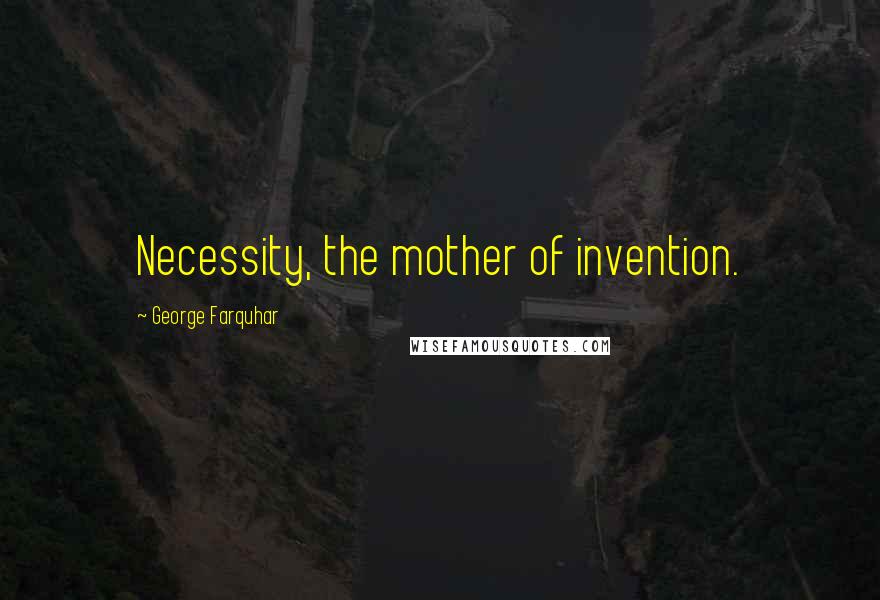 George Farquhar Quotes: Necessity, the mother of invention.