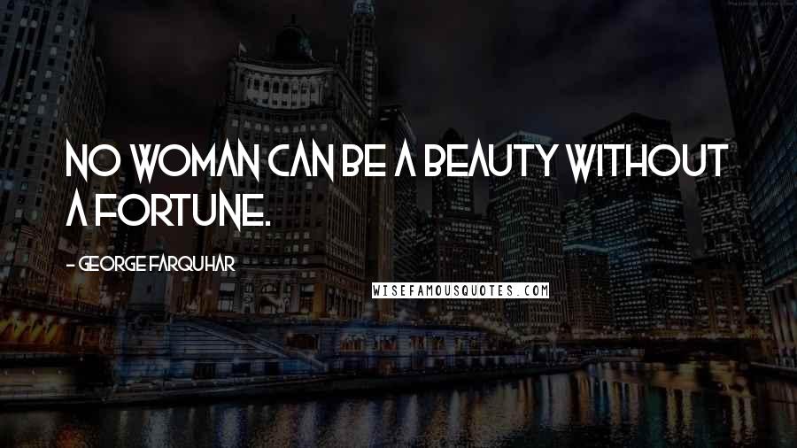 George Farquhar Quotes: No woman can be a beauty without a fortune.