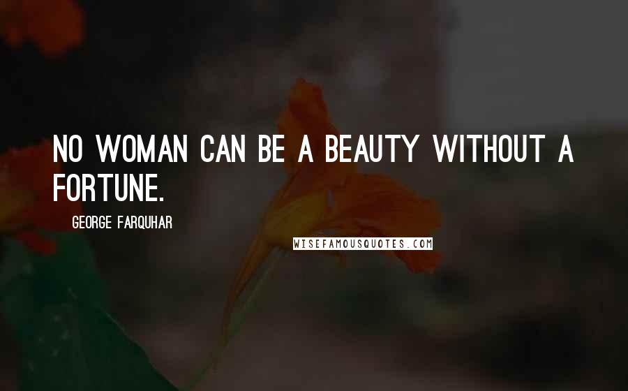 George Farquhar Quotes: No woman can be a beauty without a fortune.