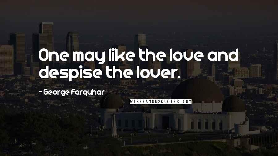 George Farquhar Quotes: One may like the love and despise the lover.