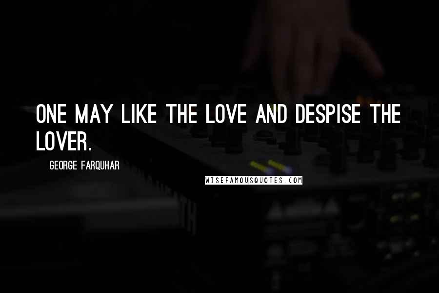 George Farquhar Quotes: One may like the love and despise the lover.