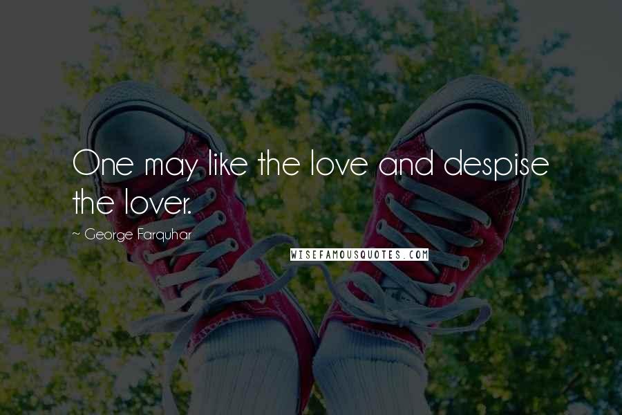 George Farquhar Quotes: One may like the love and despise the lover.