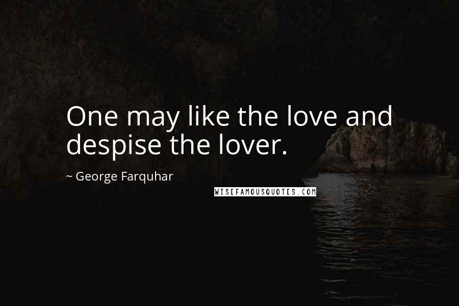 George Farquhar Quotes: One may like the love and despise the lover.