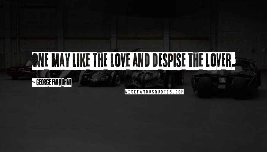 George Farquhar Quotes: One may like the love and despise the lover.
