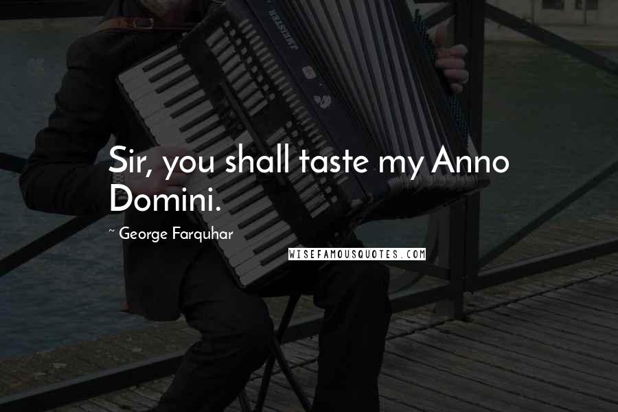 George Farquhar Quotes: Sir, you shall taste my Anno Domini.