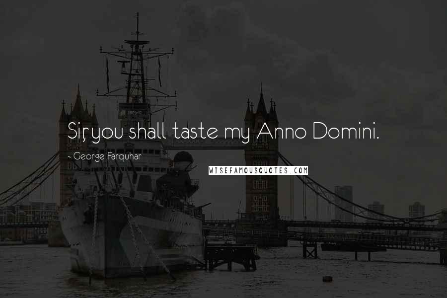 George Farquhar Quotes: Sir, you shall taste my Anno Domini.