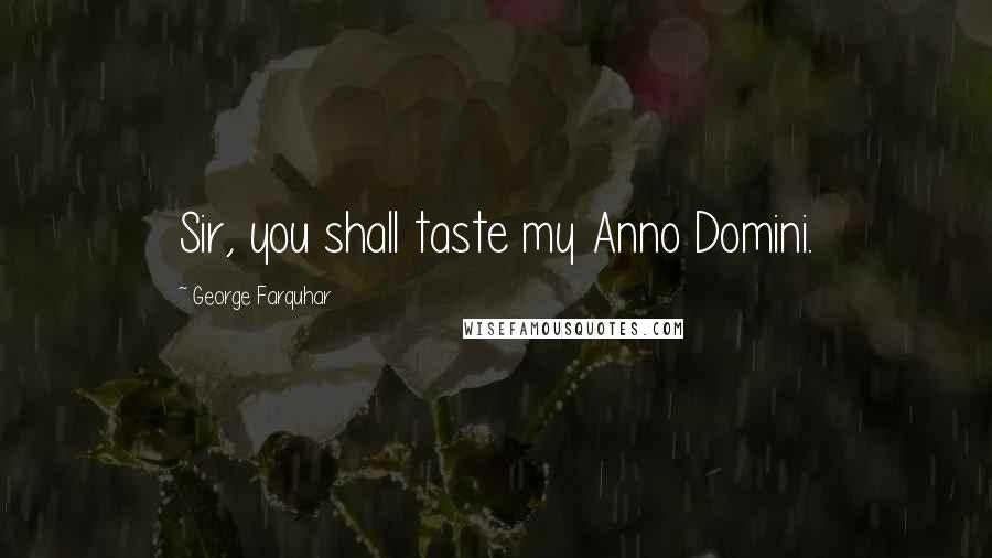 George Farquhar Quotes: Sir, you shall taste my Anno Domini.