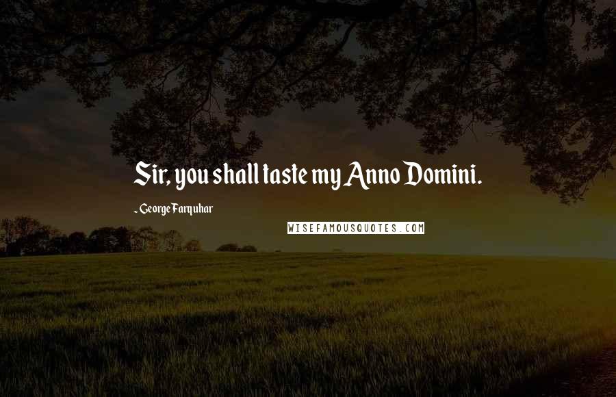 George Farquhar Quotes: Sir, you shall taste my Anno Domini.