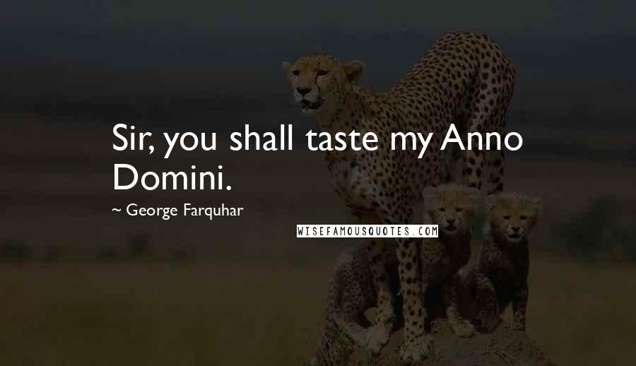 George Farquhar Quotes: Sir, you shall taste my Anno Domini.