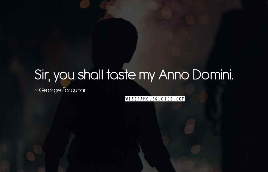 George Farquhar Quotes: Sir, you shall taste my Anno Domini.