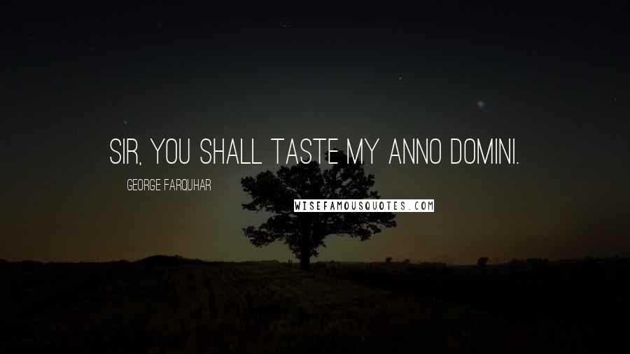 George Farquhar Quotes: Sir, you shall taste my Anno Domini.