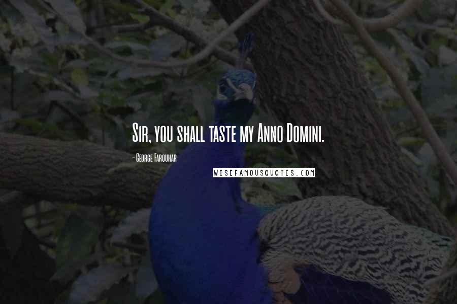 George Farquhar Quotes: Sir, you shall taste my Anno Domini.