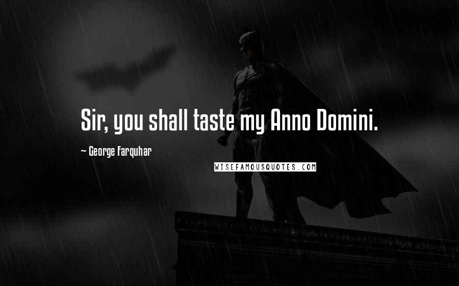 George Farquhar Quotes: Sir, you shall taste my Anno Domini.