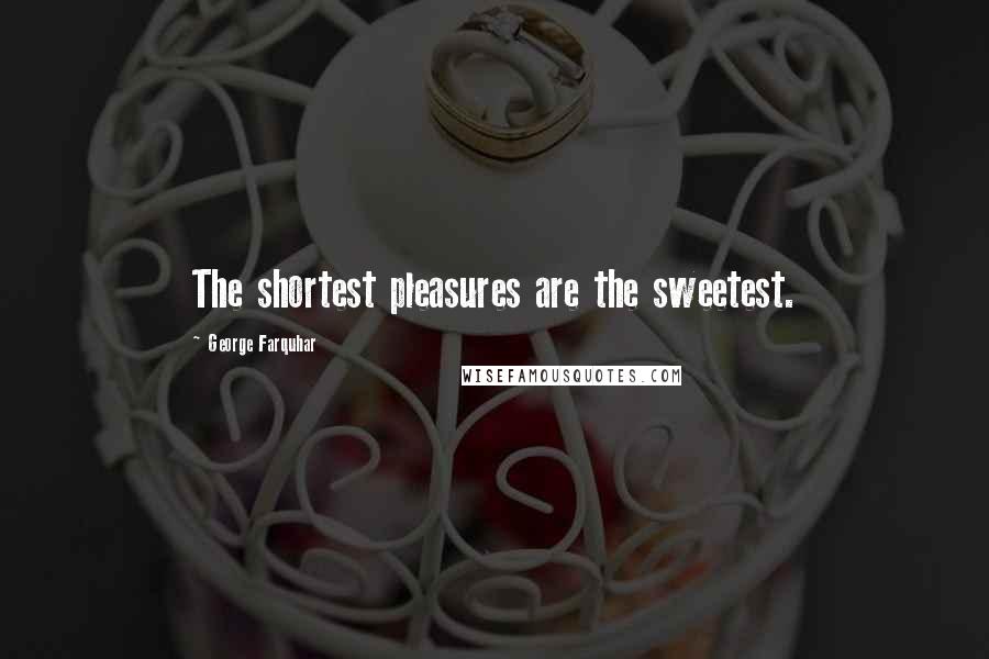 George Farquhar Quotes: The shortest pleasures are the sweetest.