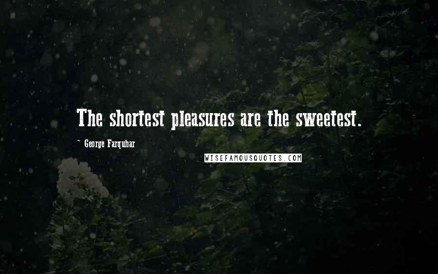 George Farquhar Quotes: The shortest pleasures are the sweetest.