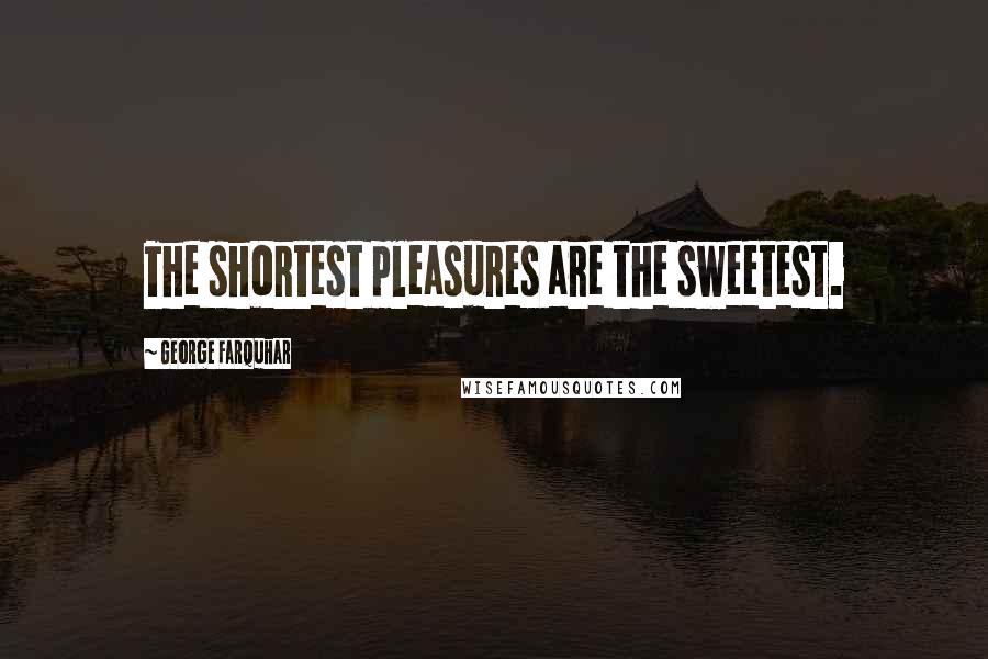 George Farquhar Quotes: The shortest pleasures are the sweetest.