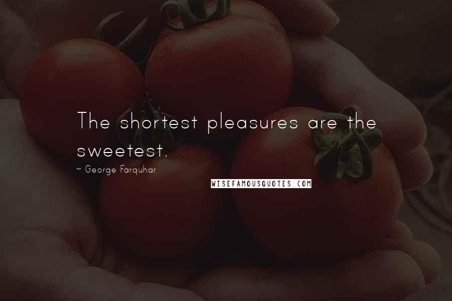 George Farquhar Quotes: The shortest pleasures are the sweetest.