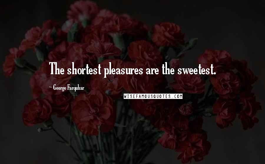 George Farquhar Quotes: The shortest pleasures are the sweetest.