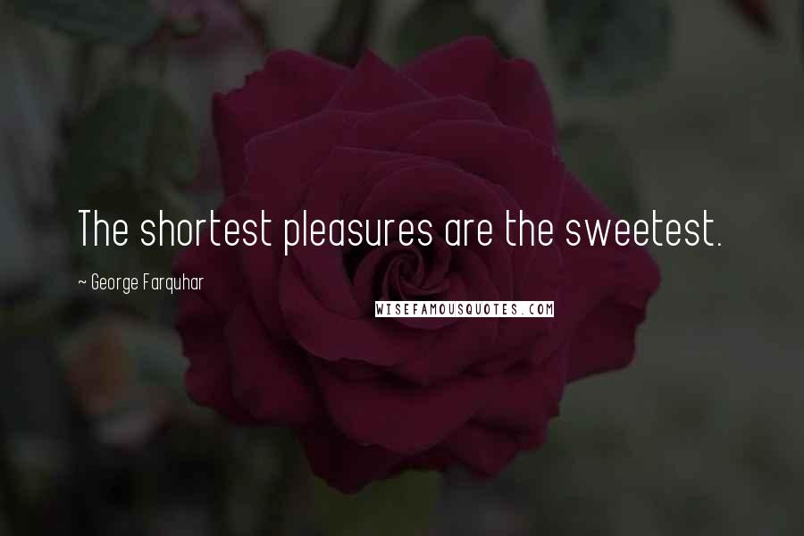 George Farquhar Quotes: The shortest pleasures are the sweetest.